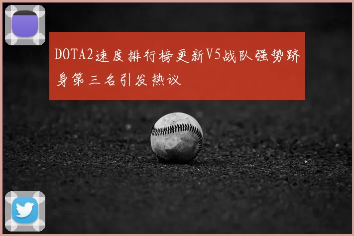 DOTA2速度排行榜更新V5战队强势跻身第三名引发热议
