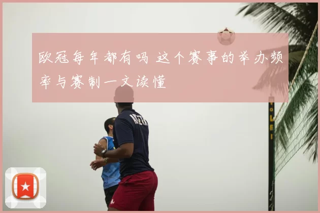 欧冠每年都有吗 这个赛事的举办频率与赛制一文读懂