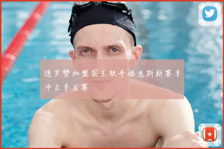 德罗赞加盟国王联手福克斯新赛季冲击季后赛