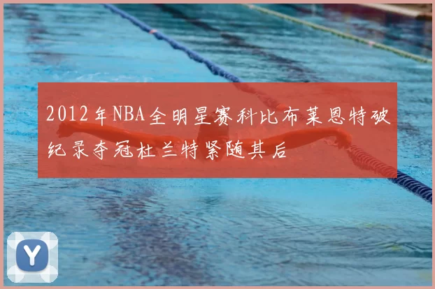 2012年NBA全明星赛科比布莱恩特破纪录夺冠杜兰特紧随其后