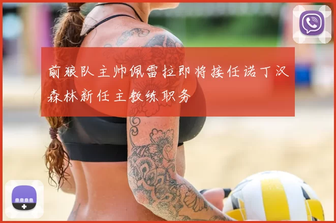 前狼队主帅佩雷拉即将接任诺丁汉森林新任主教练职务