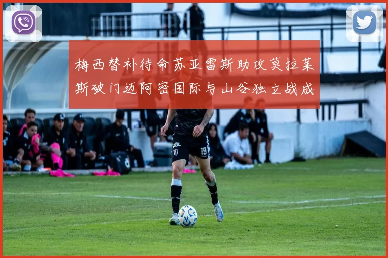梅西替补待命苏亚雷斯助攻莫拉莱斯破门迈阿密国际与山谷独立战成平局