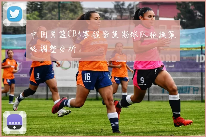 中国男篮CBA赛程密集期球队轮换策略调整分析