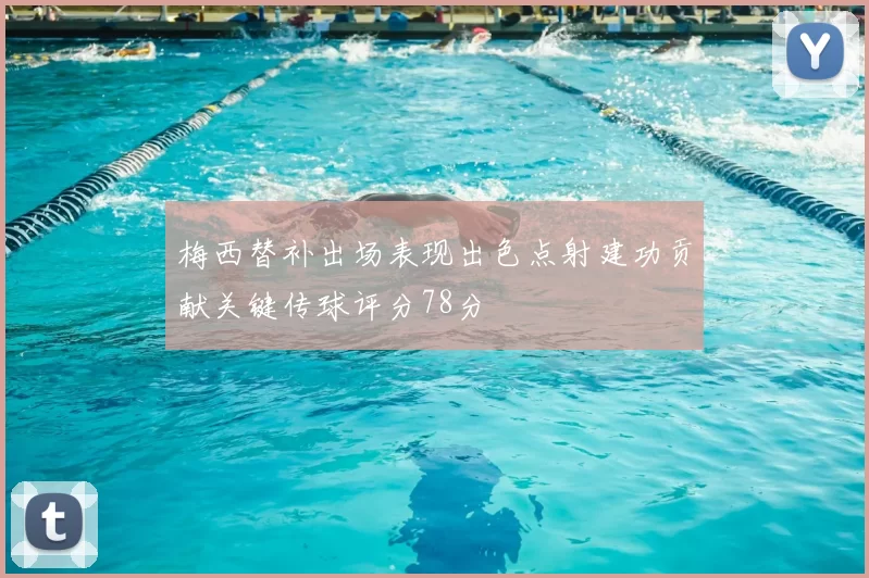梅西替补出场表现出色点射建功贡献关键传球评分78分