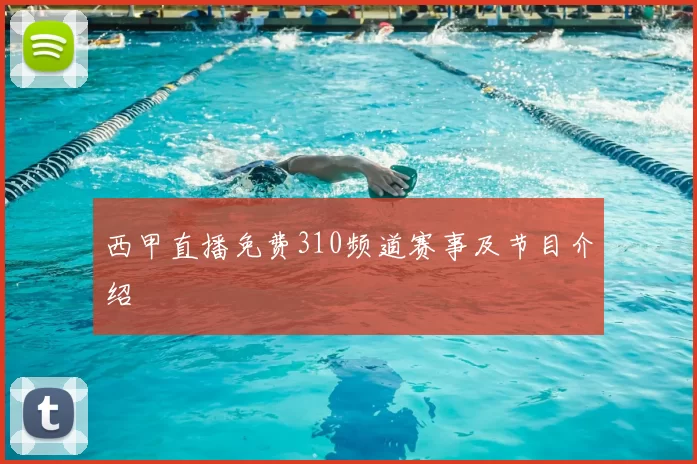 西甲直播免费310频道赛事及节目介绍