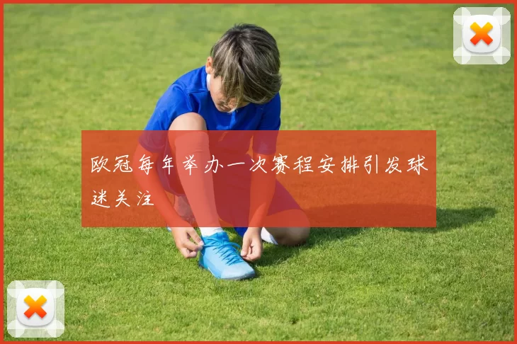 欧冠每年举办一次赛程安排引发球迷关注