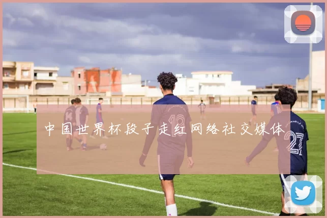 中国世界杯段子走红网络社交媒体