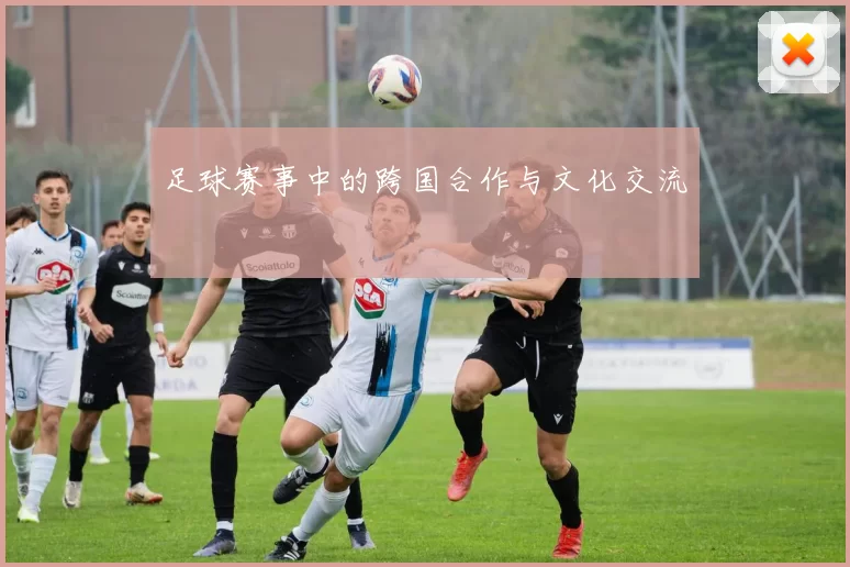 足球赛事中的跨国合作与文化交流