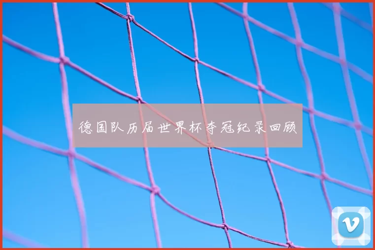 德国队历届世界杯夺冠纪录回顾