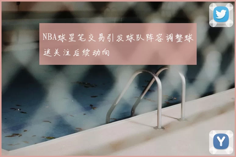 NBA球星笔交易引发球队阵容调整球迷关注后续动向