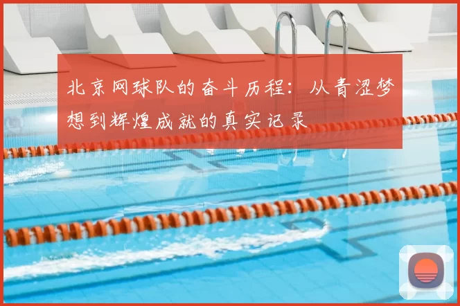 北京网球队的奋斗历程:从青涩梦想到辉煌成就的真实记录
