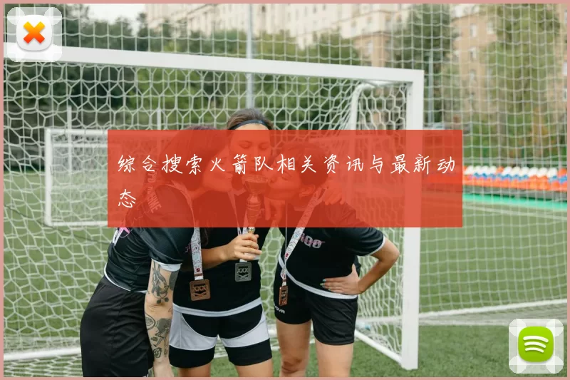 综合搜索火箭队相关资讯与最新动态