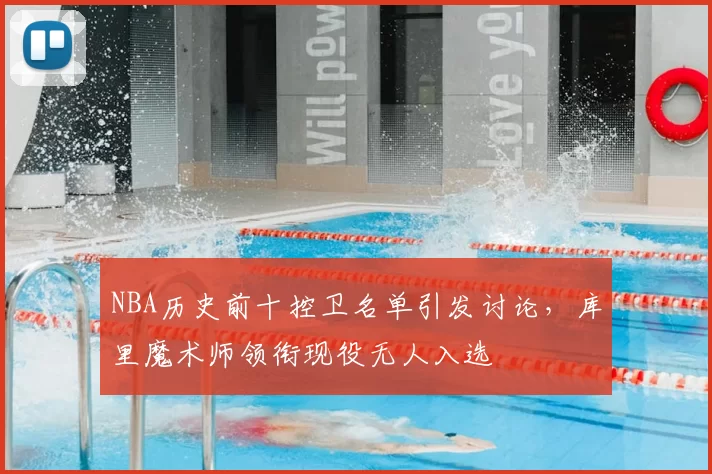 NBA历史前十控卫名单引发讨论,库里魔术师领衔现役无人入选
