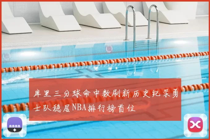 库里三分球命中数刷新历史纪录勇士队稳居NBA排行榜首位