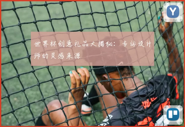 世界杯创意礼品大揭秘：专访设计师的灵感来源