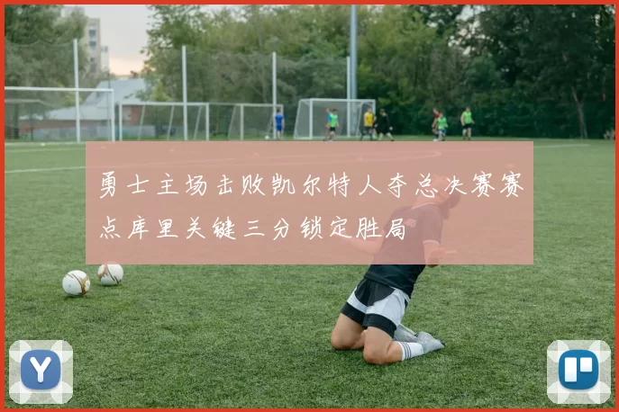 勇士主场击败凯尔特人夺总决赛赛点库里关键三分锁定胜局