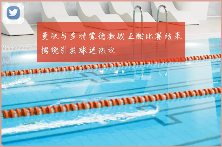 曼联与多特蒙德激战正酣比赛结果揭晓引发球迷热议