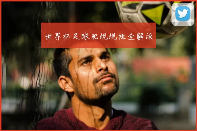 世界杯足球犯规规矩全解读