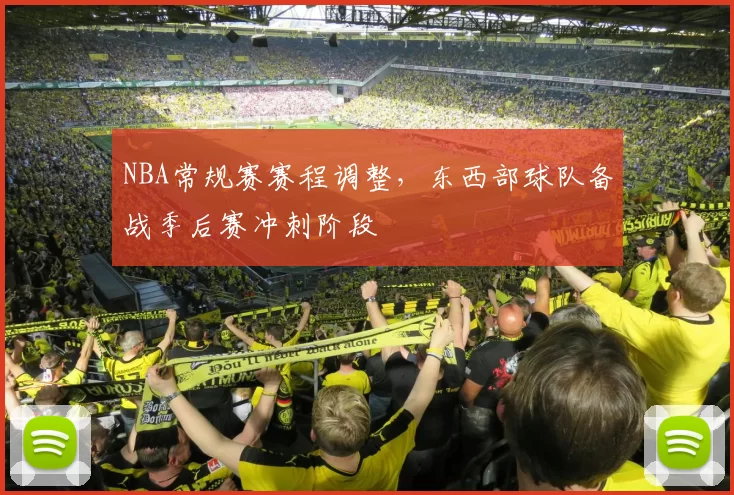 NBA常规赛赛程调整，东西部球队备战季后赛冲刺阶段