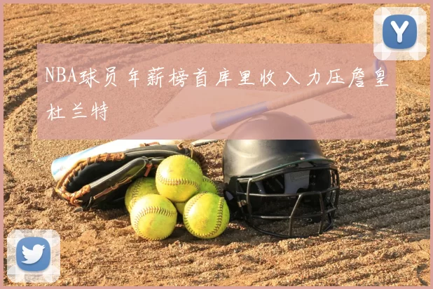 NBA球员年薪榜首库里收入力压詹皇杜兰特