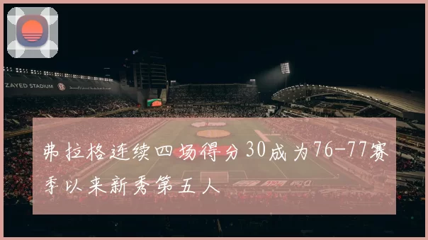 弗拉格连续四场得分30成为76-77赛季以来新秀第五人