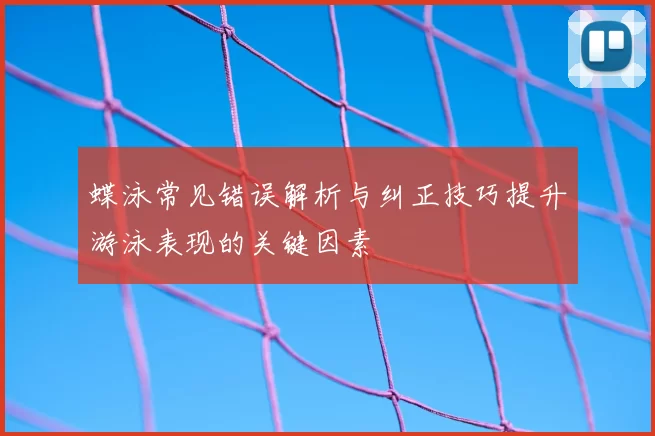 蝶泳常见错误解析与纠正技巧提升游泳表现的关键因素