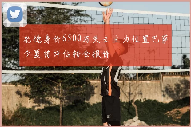 孔德身价6500万失去主力位置巴萨今夏将评估转会报价