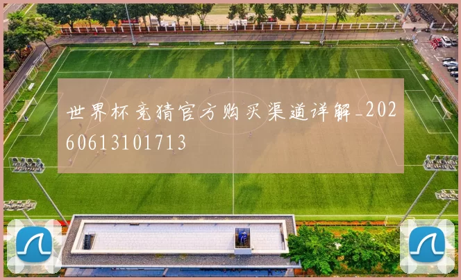 世界杯竞猜官方购买渠道详解_20260613101713