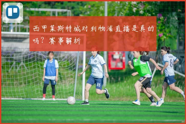 西甲莱斯特城对利物浦直播是真的吗？赛事解析