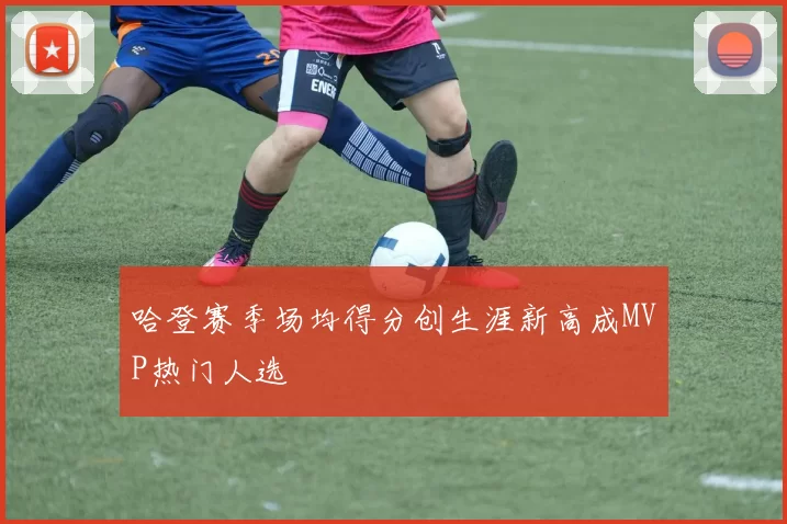 哈登赛季场均得分创生涯新高成MVP热门人选