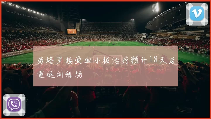 劳塔罗接受血小板治疗预计18天后重返训练场