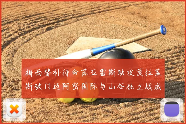 梅西替补待命苏亚雷斯助攻莫拉莱斯破门迈阿密国际与山谷独立战成平局