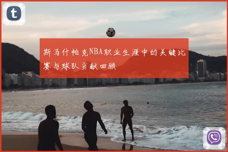 斯马什帕克NBA职业生涯中的关键比赛与球队贡献回顾