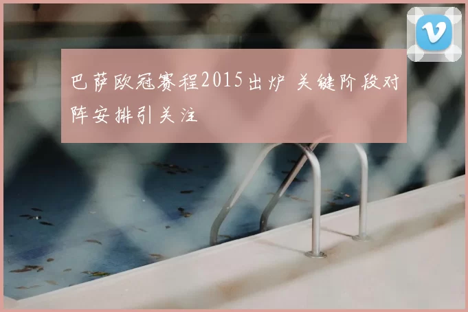 巴萨欧冠赛程2015出炉 关键阶段对阵安排引关注
