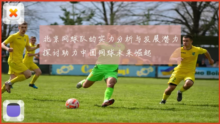 北京网球队的实力分析与发展潜力探讨助力中国网球未来崛起