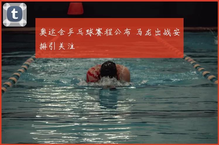 奥运会乒乓球赛程公布 马龙出战安排引关注