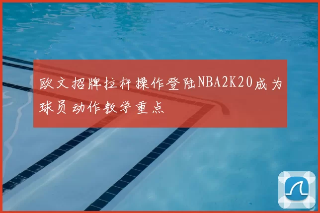 欧文招牌拉杆操作登陆NBA2K20成为球员动作教学重点