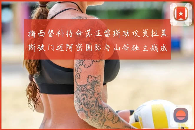 梅西替补待命苏亚雷斯助攻莫拉莱斯破门迈阿密国际与山谷独立战成平局