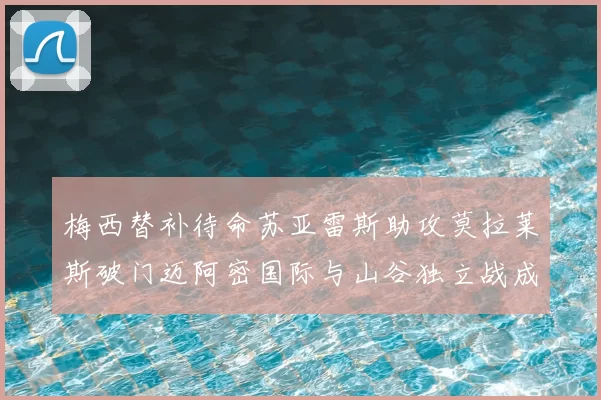 梅西替补待命苏亚雷斯助攻莫拉莱斯破门迈阿密国际与山谷独立战成平局