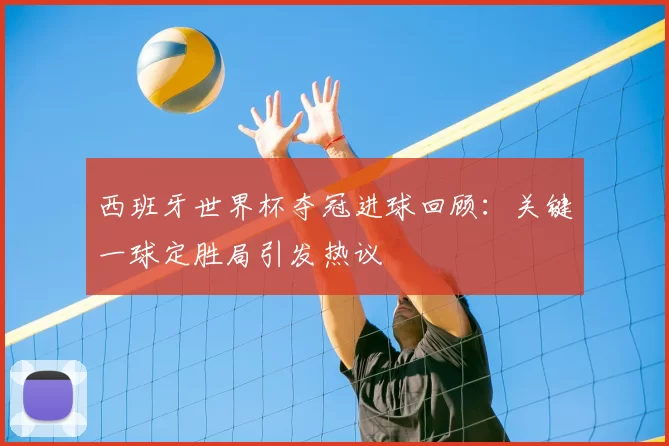 西班牙世界杯夺冠进球回顾：关键一球定胜局引发热议