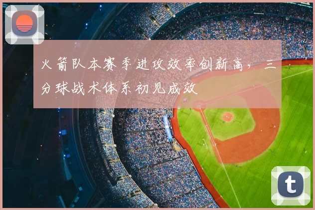 火箭队本赛季进攻效率创新高，三分球战术体系初见成效