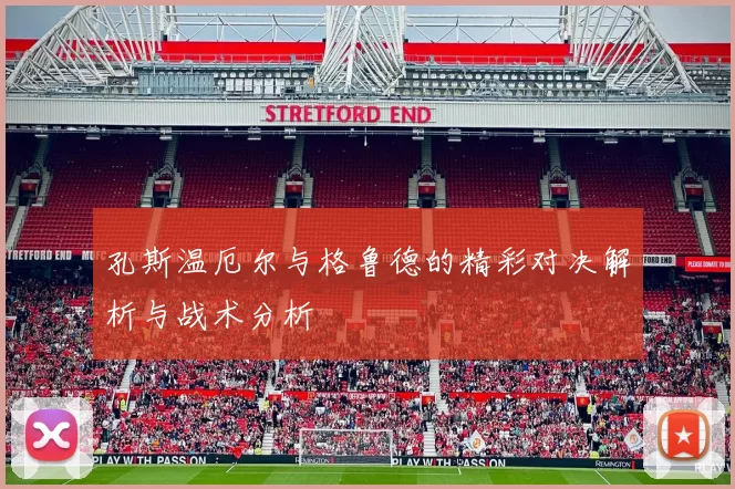 孔斯温厄尔与格鲁德的精彩对决解析与战术分析
