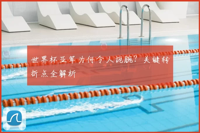 世界杯亚军为何令人扼腕?关键转折点全解析