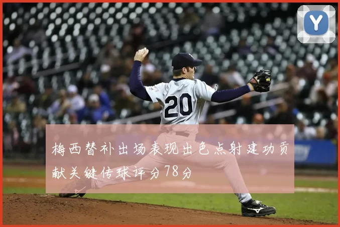 梅西替补出场表现出色点射建功贡献关键传球评分78分