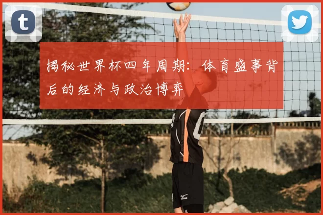 揭秘世界杯四年周期:体育盛事背后的经济与政治博弈