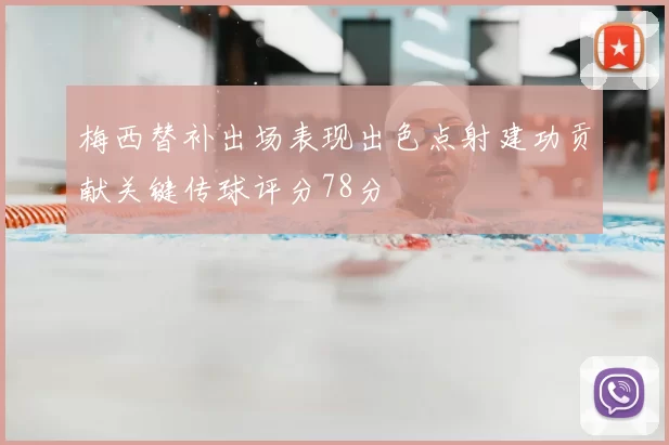 梅西替补出场表现出色点射建功贡献关键传球评分78分