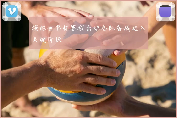 模拟世界杯赛程出炉各队备战进入关键阶段