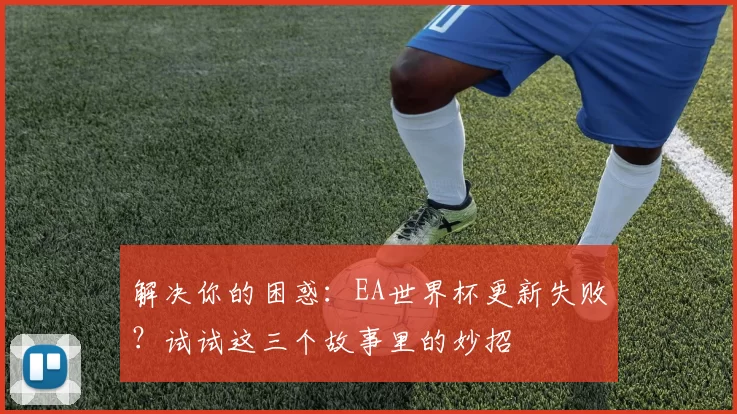 解决你的困惑:EA世界杯更新失败?试试这三个故事里的妙招