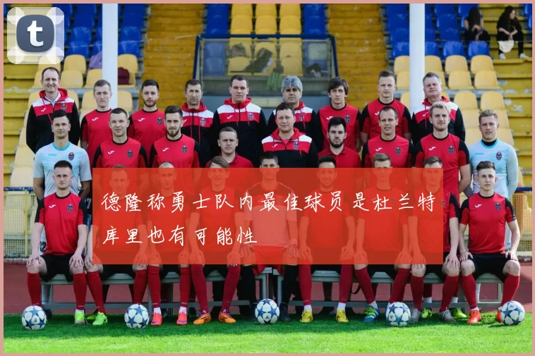 德隆称勇士队内最佳球员是杜兰特库里也有可能性