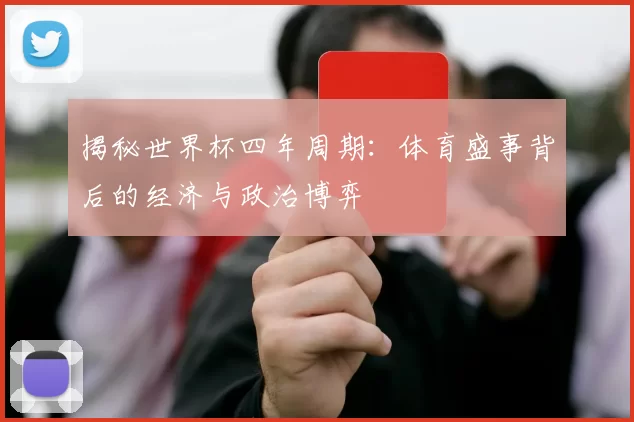 揭秘世界杯四年周期:体育盛事背后的经济与政治博弈
